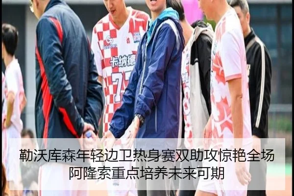 勒沃库森年轻边卫热身赛双助攻惊艳全场阿隆索重点培养未来可期